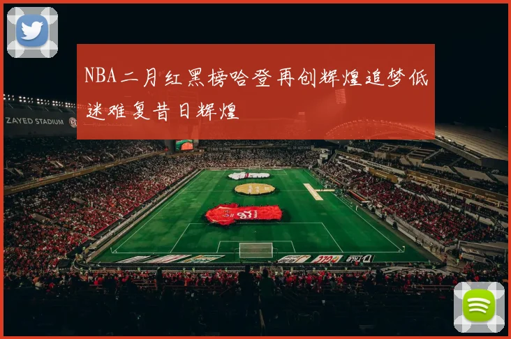 NBA二月红黑榜哈登再创辉煌追梦低迷难复昔日辉煌