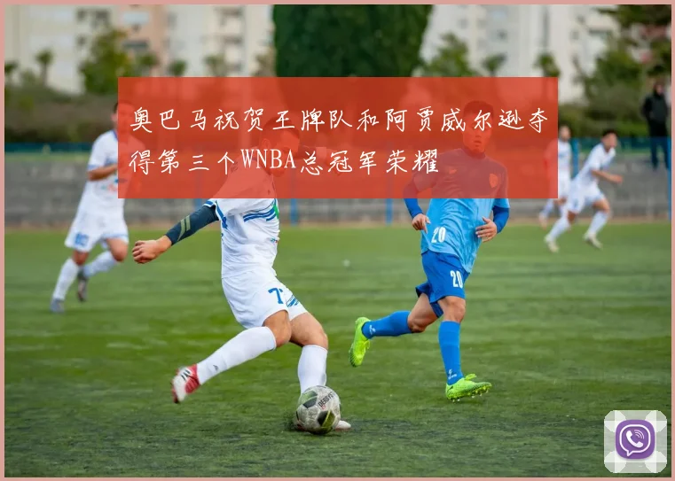 奥巴马祝贺王牌队和阿贾威尔逊夺得第三个WNBA总冠军荣耀