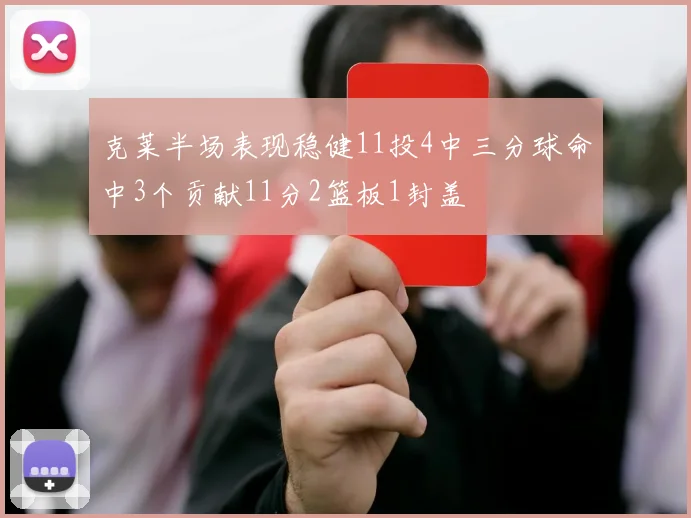 克莱半场表现稳健11投4中三分球命中3个贡献11分2篮板1封盖