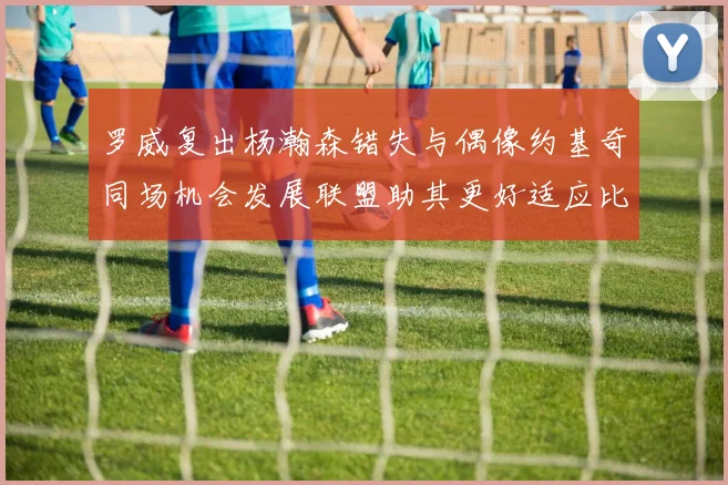 罗威复出杨瀚森错失与偶像约基奇同场机会发展联盟助其更好适应比赛节奏