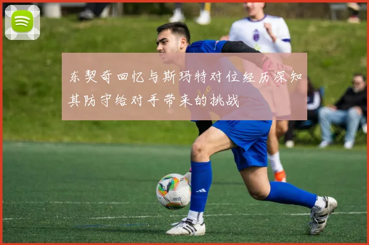 东契奇回忆与斯玛特对位经历深知其防守给对手带来的挑战