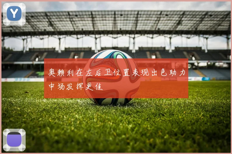 奥赖利在左后卫位置表现出色助力中场发挥更佳