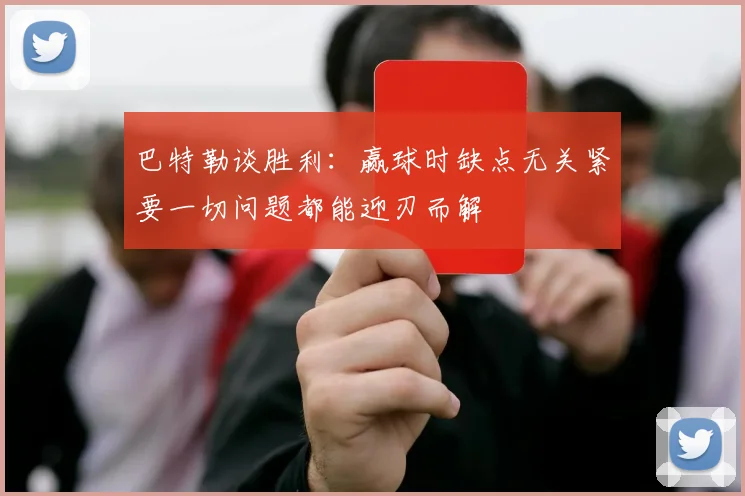 巴特勒谈胜利：赢球时缺点无关紧要一切问题都能迎刃而解