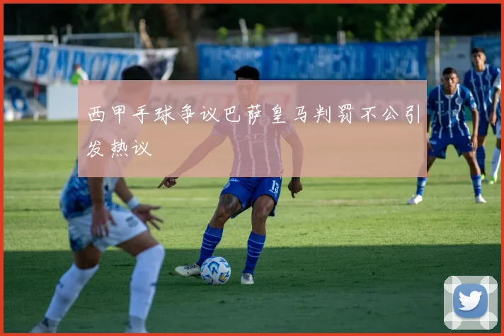 西甲手球争议巴萨皇马判罚不公引发热议