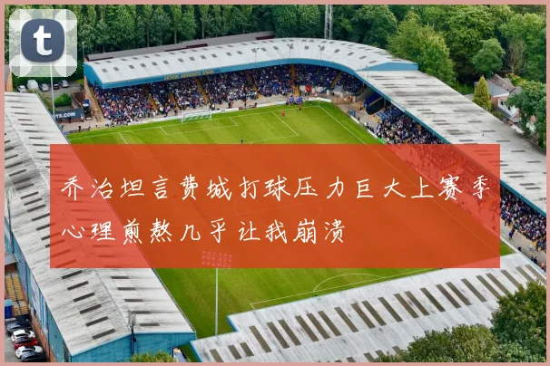 乔治坦言费城打球压力巨大上赛季心理煎熬几乎让我崩溃