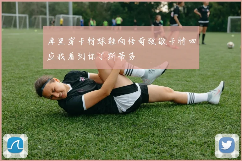 库里穿卡特球鞋向传奇致敬卡特回应我看到你了斯蒂芬