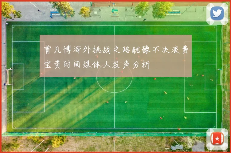 曾凡博海外挑战之路犹豫不决浪费宝贵时间媒体人发声分析