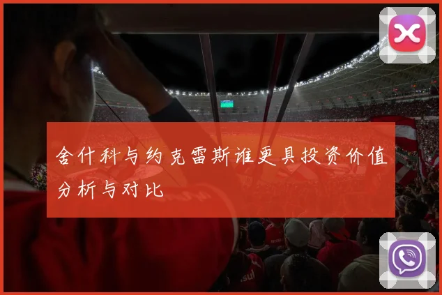 舍什科与约克雷斯谁更具投资价值分析与对比