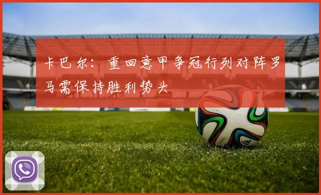 卡巴尔：重回意甲争冠行列对阵罗马需保持胜利势头
