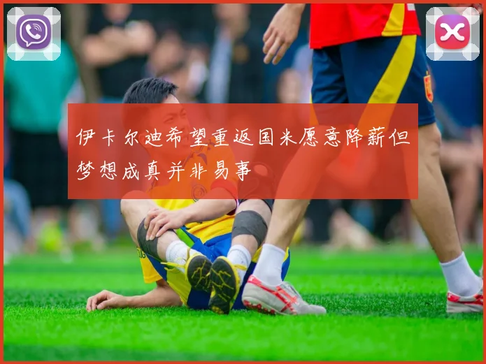 伊卡尔迪希望重返国米愿意降薪但梦想成真并非易事