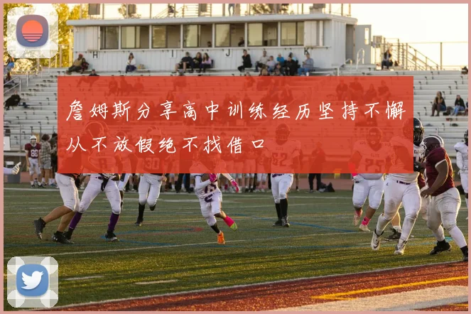 詹姆斯分享高中训练经历坚持不懈从不放假绝不找借口