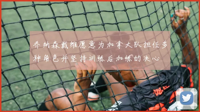 乔纳森戴维愿意为加拿大队担任多种角色并坚持训练后加练的决心