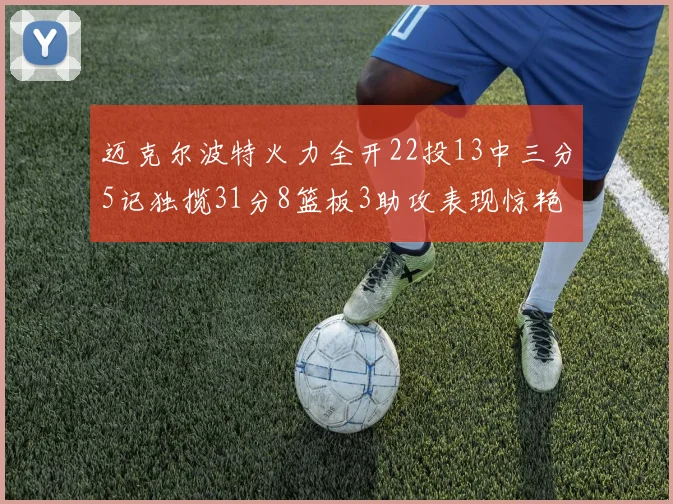 迈克尔波特火力全开22投13中三分5记独揽31分8篮板3助攻表现惊艳