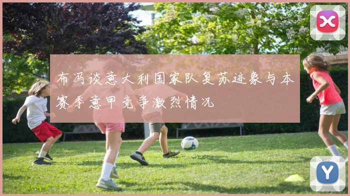 布冯谈意大利国家队复苏迹象与本赛季意甲竞争激烈情况