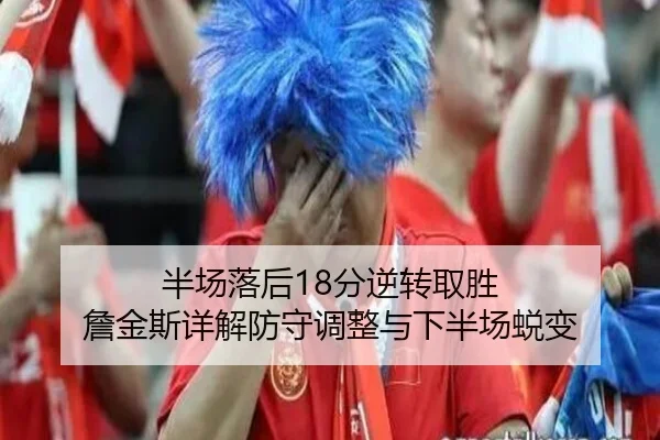 半场落后18分逆转取胜 詹金斯详解防守调整与下半场蜕变 | xingkong