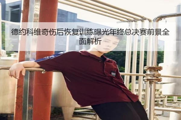 德约科维奇伤后恢复训练曝光年终总决赛前景全面解析 | xingkong